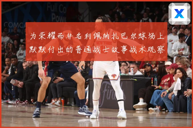 为荣耀而非名利佩纳扎巴尔球场上默默付出的普通战士故事战术观察：最新赛事动态与深度分析