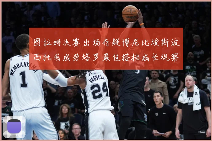 图拉姆决赛出场存疑博尼比埃斯波西托或成劳塔罗最佳搭档成长观察：最新赛事动态与深度分析