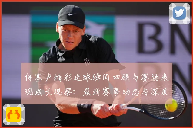 何塞卢精彩进球瞬间回顾与赛场表现成长观察：最新赛事动态与深度分析