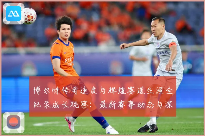 博尔特传奇速度与辉煌赛道生涯全纪录成长观察：最新赛事动态与深度分析