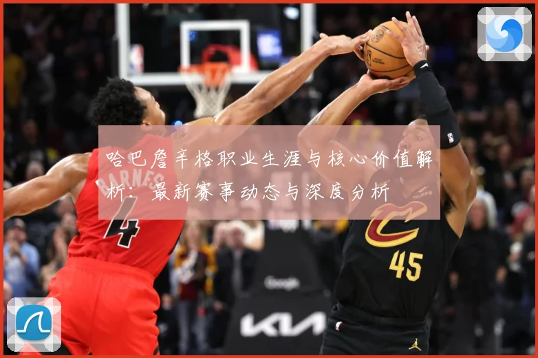 哈巴詹辛格职业生涯与核心价值解析：最新赛事动态与深度分析