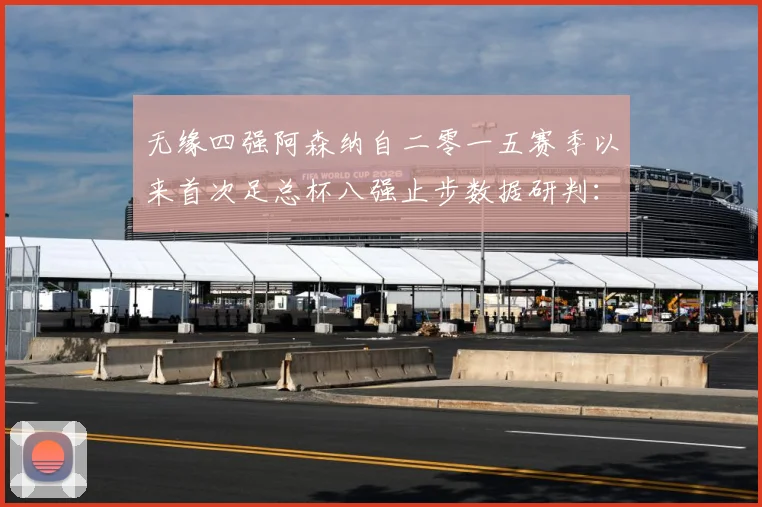 无缘四强阿森纳自二零一五赛季以来首次足总杯八强止步数据研判：最新赛事动态与深度分析