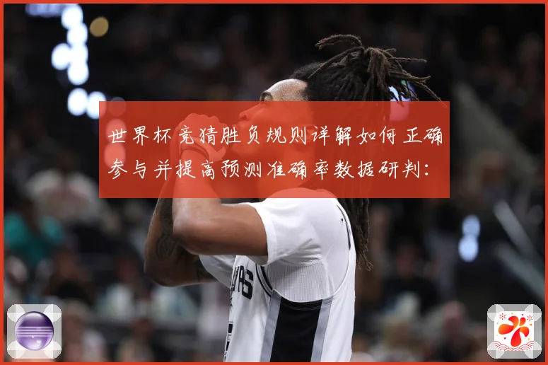 世界杯竞猜胜负规则详解如何正确参与并提高预测准确率数据研判：最新赛事动态与深度分析