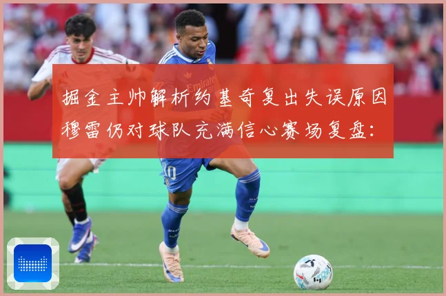 掘金主帅解析约基奇复出失误原因穆雷仍对球队充满信心赛场复盘：最新赛事动态与深度分析