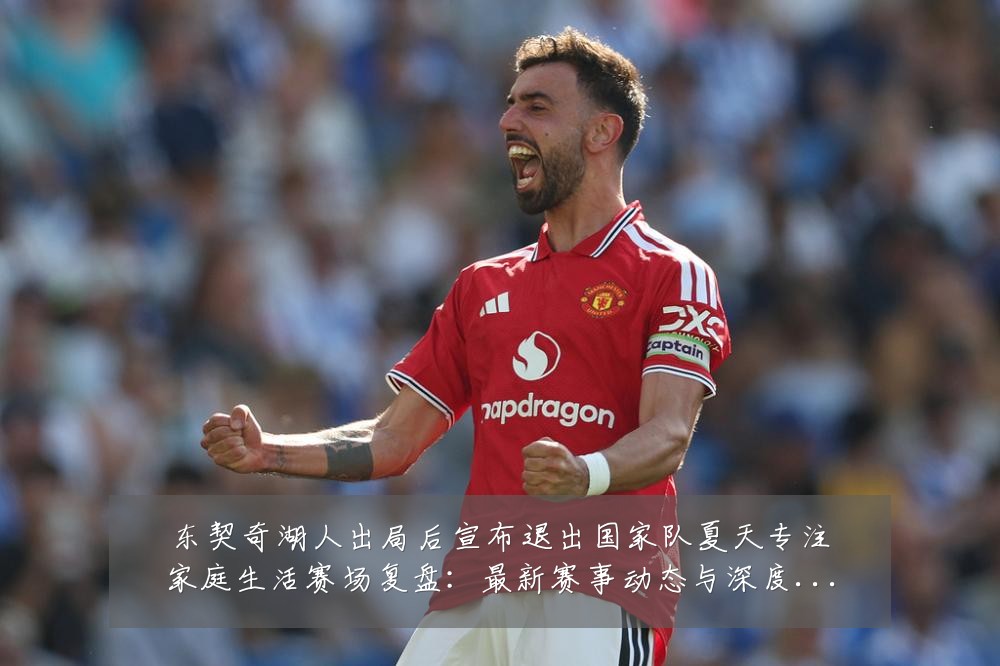 东契奇湖人出局后宣布退出国家队夏天专注家庭生活赛场复盘：最新赛事动态与深度分析