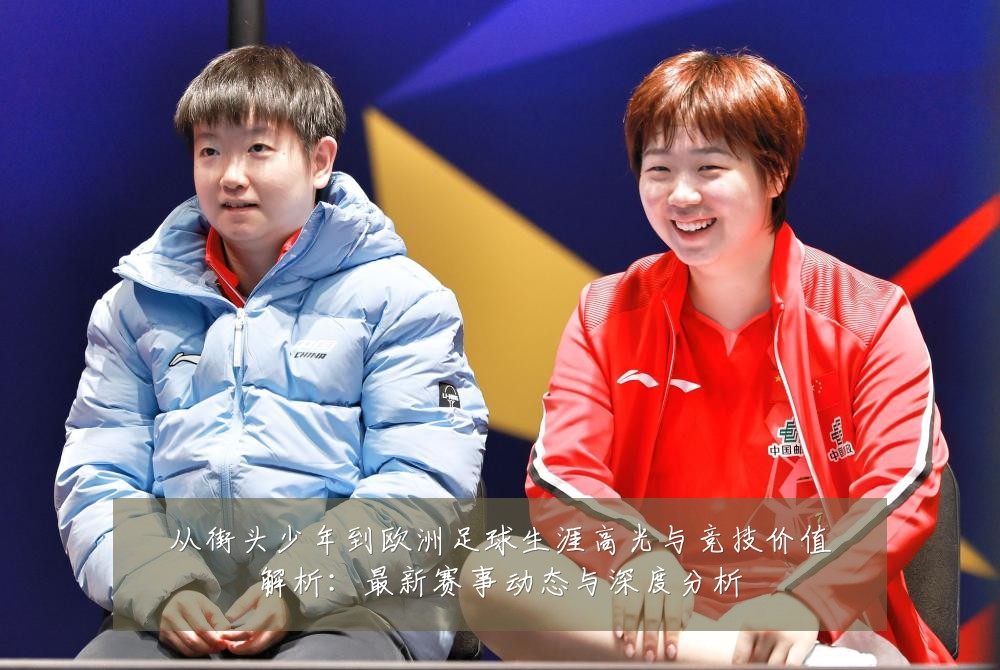 从街头少年到欧洲足球生涯高光与竞技价值解析：最新赛事动态与深度分析