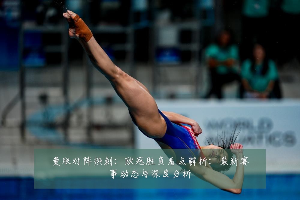 曼联对阵热刺：欧冠胜负看点解析：最新赛事动态与深度分析
