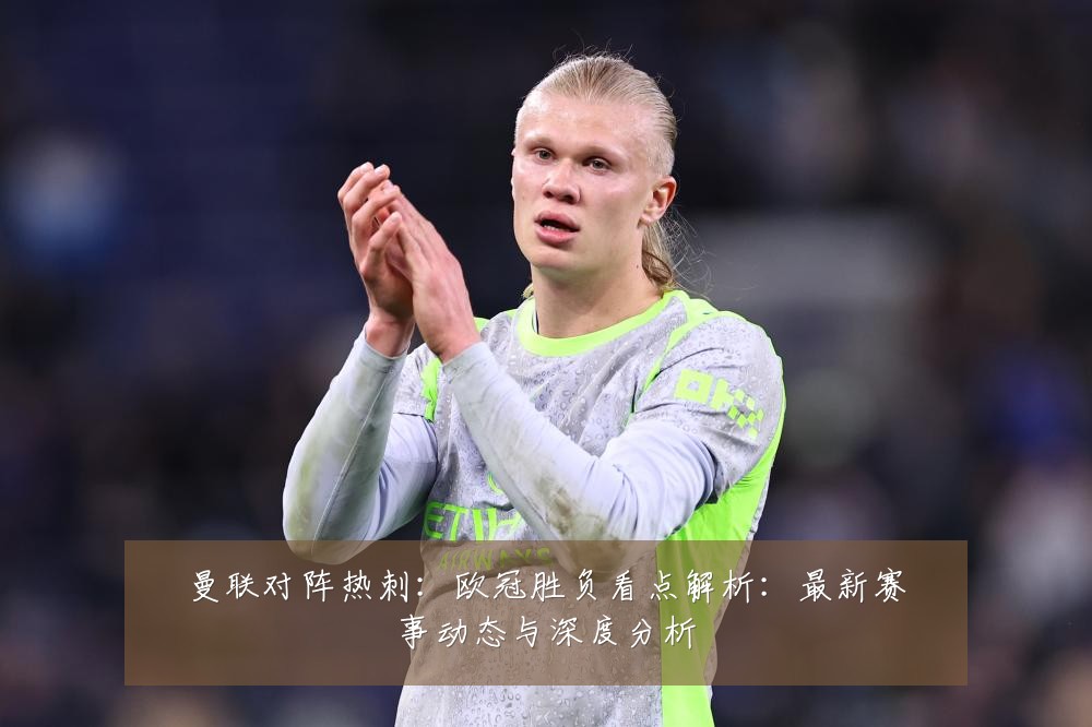 曼联对阵热刺：欧冠胜负看点解析：最新赛事动态与深度分析