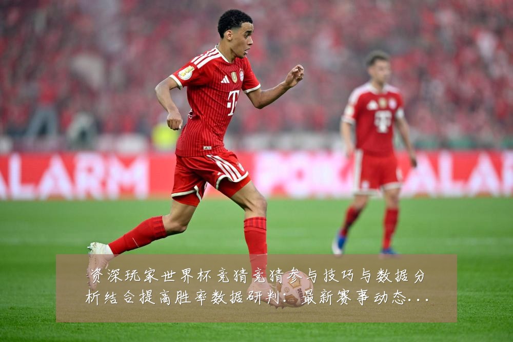 资深玩家世界杯竞猜竞猜参与技巧与数据分析结合提高胜率数据研判:最新赛事动态与深度分析