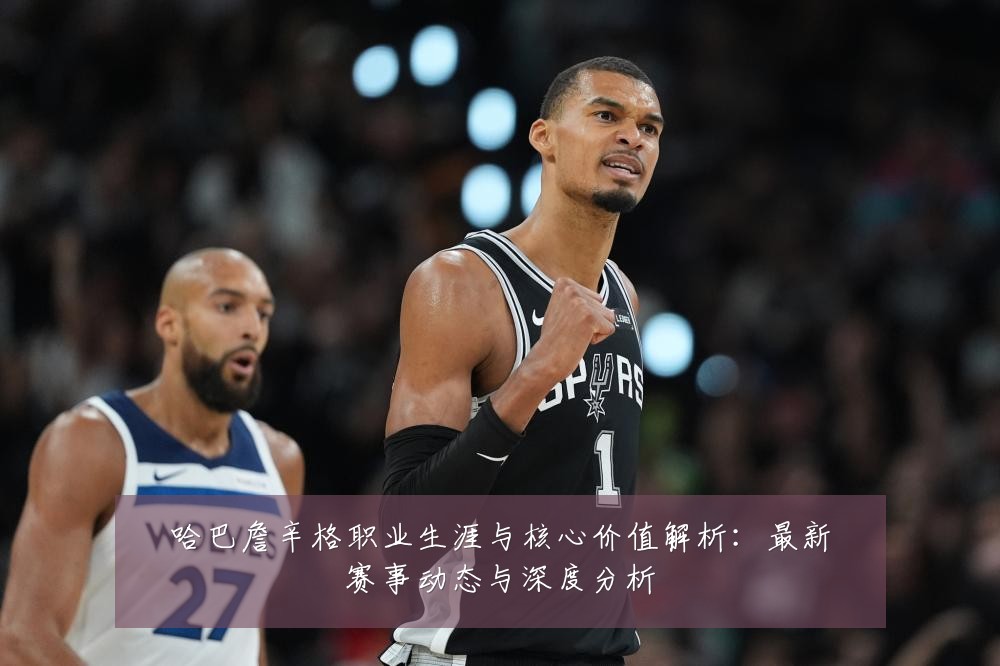 哈巴詹辛格职业生涯与核心价值解析：最新赛事动态与深度分析