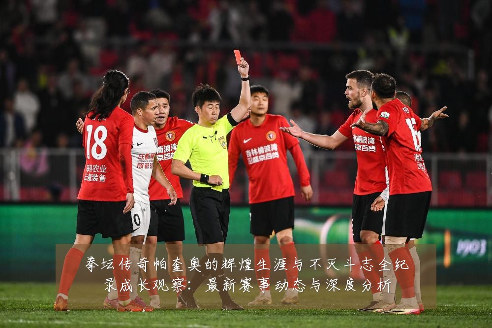 拳坛传奇帕奎奥的辉煌生涯与不灭斗志全纪录成长观察：最新赛事动态与深度分析