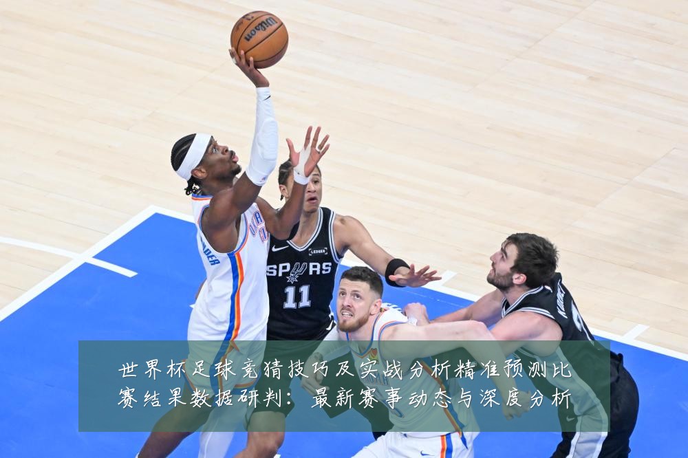 世界杯足球竞猜技巧及实战分析精准预测比赛结果数据研判:最新赛事动态与深度分析